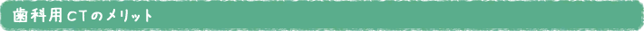 歯科用CTのメリット