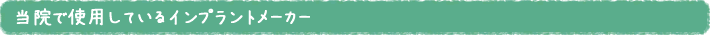 当院で使用しているインプラントメーカー